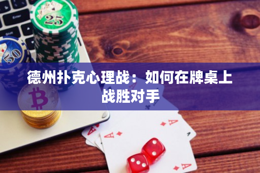 德州撲克心理戰(zhàn)：如何在牌桌上戰(zhàn)勝對手