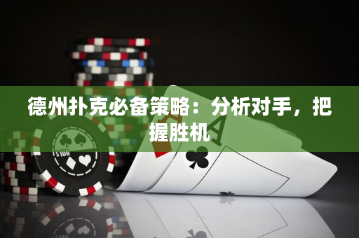 德州撲克必備策略：分析對手，把握勝機