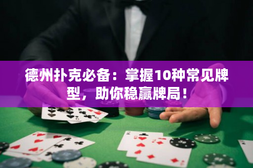 德州撲克必備：掌握10種常見牌型，助你穩(wěn)贏牌局！