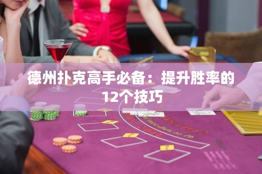 德州撲克高手必備：提升勝率的12個(gè)技巧