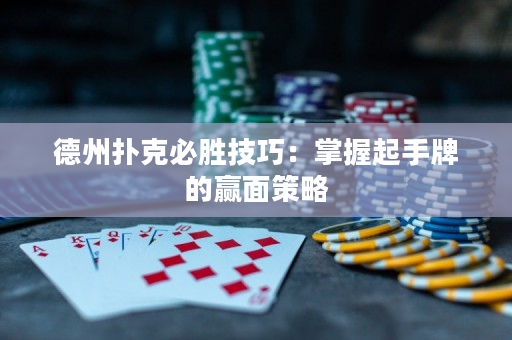 德州撲克必勝技巧：掌握起手牌的贏面策略