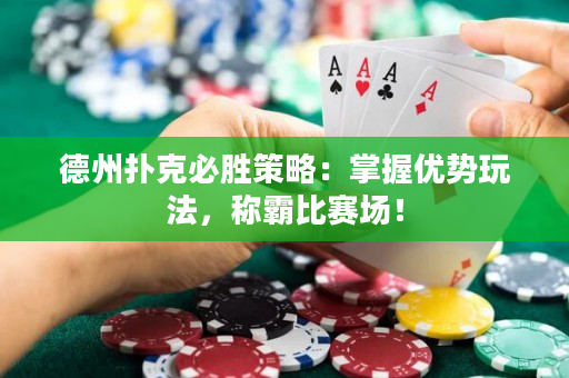 德州撲克必勝策略：掌握優(yōu)勢(shì)玩法，稱霸比賽場(chǎng)！