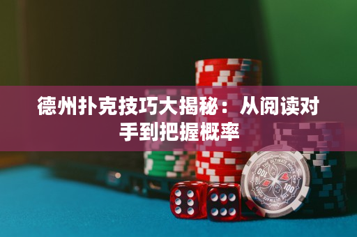 德州撲克技巧大揭秘：從閱讀對手到把握概率