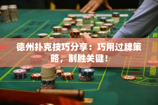 德州撲克技巧分享：巧用過牌策略，制勝關鍵！