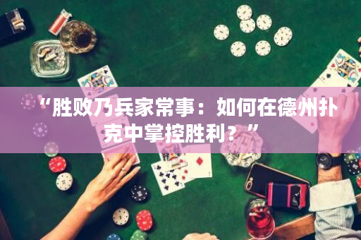 “勝敗乃兵家常事：如何在德州撲克中掌控勝利？”