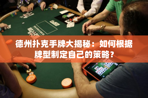 德州撲克手牌大揭秘：如何根據牌型制定自己的策略？