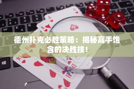 德州撲克必勝策略：揭秘高手飽含的決勝技！