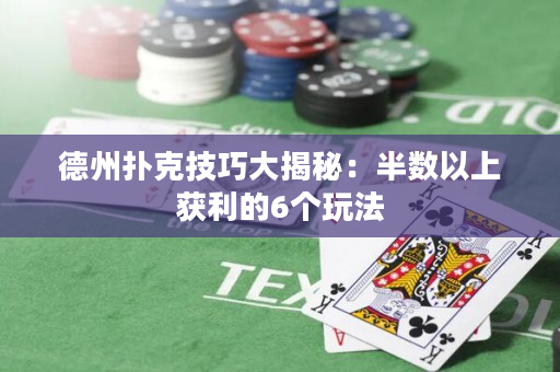 德州撲克技巧大揭秘：半數以上獲利的6個玩法