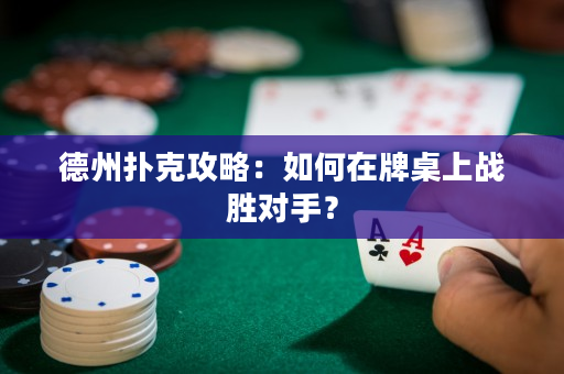 德州撲克攻略：如何在牌桌上戰勝對手？