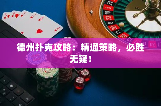 德州撲克攻略：精通策略，必勝無疑！