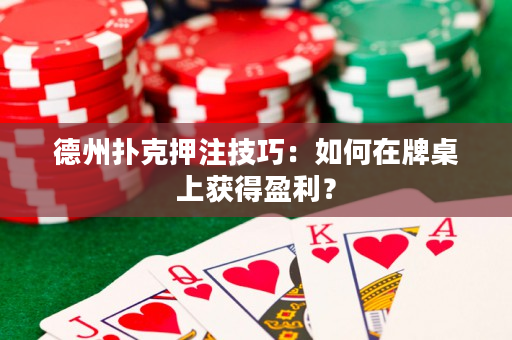 德州撲克押注技巧：如何在牌桌上獲得盈利？
