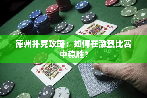 德州撲克攻略：如何在激烈比賽中穩(wěn)勝？