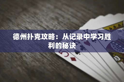 德州撲克攻略：從記錄中學(xué)習(xí)勝利的秘訣