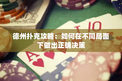德州撲克攻略：如何在不同局面下做出正確決策