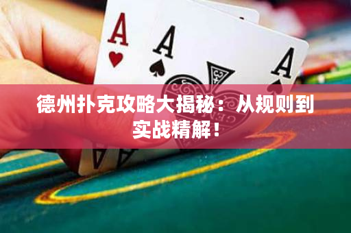 德州撲克攻略大揭秘：從規則到實戰精解！