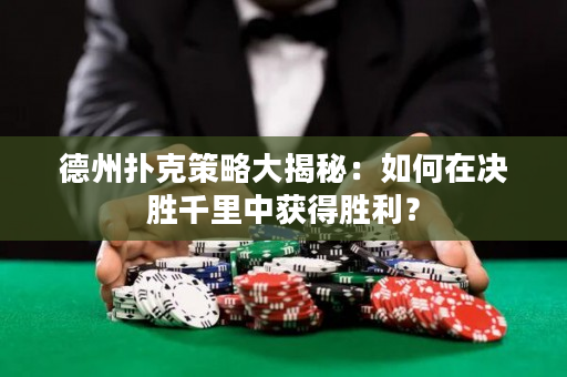 德州撲克策略大揭秘：如何在決勝千里中獲得勝利？