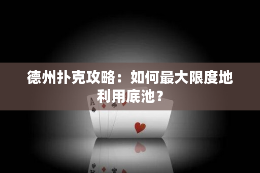 德州撲克攻略：如何最大限度地利用底池？