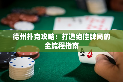 德州撲克攻略：打造絕佳牌局的全流程指南