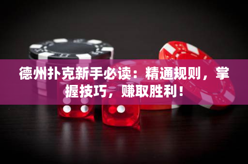 德州撲克新手必讀：精通規則，掌握技巧，賺取勝利！