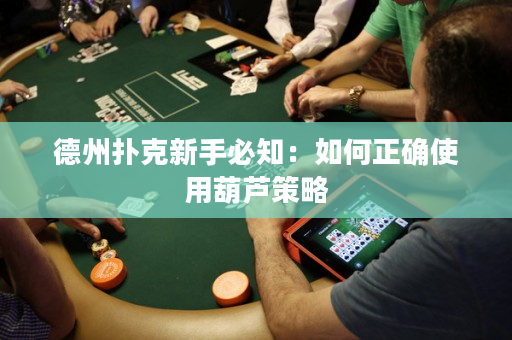 德州撲克新手必知：如何正確使用葫蘆策略