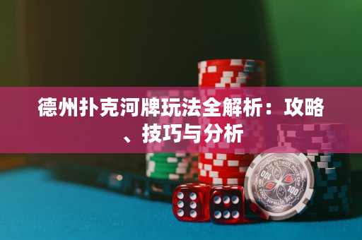 德州撲克河牌玩法全解析：攻略、技巧與分析