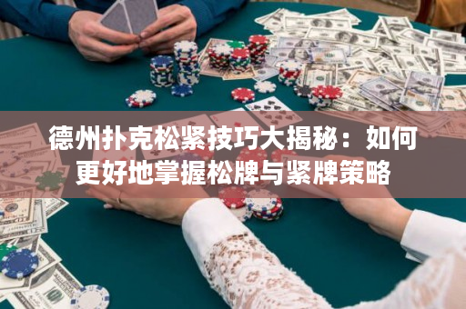 德州撲克松緊技巧大揭秘：如何更好地掌握松牌與緊牌策略