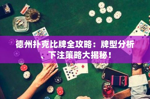 德州撲克比牌全攻略：牌型分析、下注策略大揭秘！