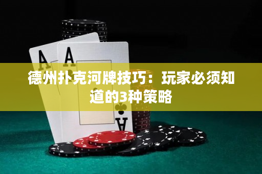 德州撲克河牌技巧：玩家必須知道的3種策略