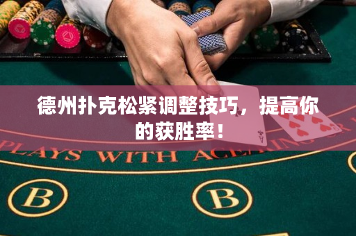 德州撲克松緊調(diào)整技巧，提高你的獲勝率！