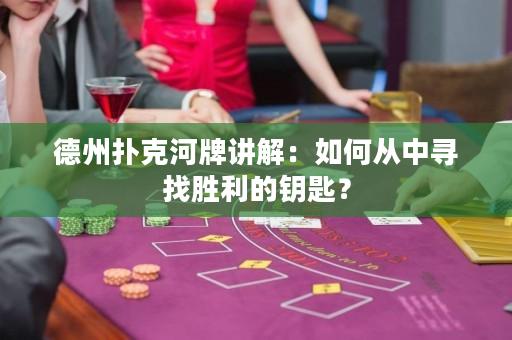 德州撲克河牌講解：如何從中尋找勝利的鑰匙？