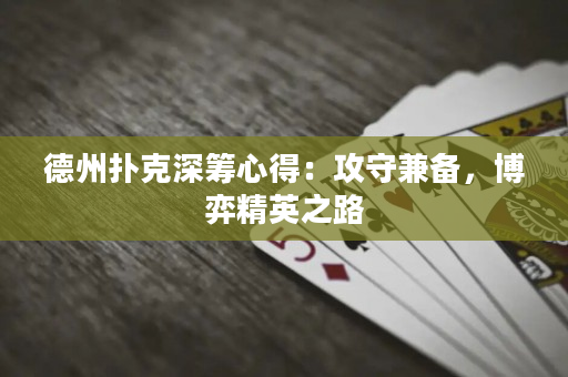 德州撲克深籌心得：攻守兼備，博弈精英之路