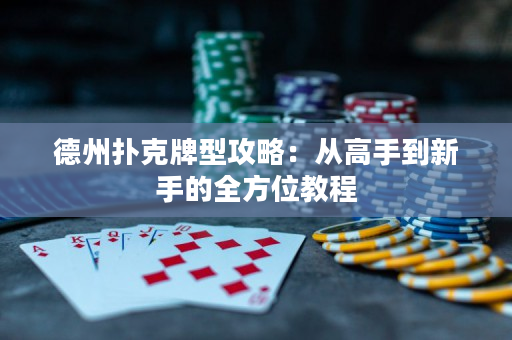 德州撲克牌型攻略：從高手到新手的全方位教程