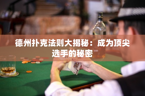 德州撲克法則大揭秘：成為頂尖選手的秘密