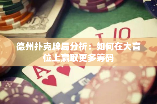 德州撲克牌局分析：如何在大盲位上贏取更多籌碼
