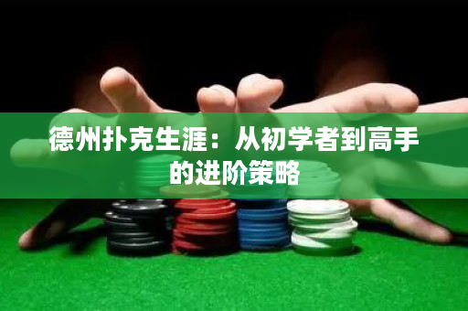 德州撲克生涯：從初學者到高手的進階策略