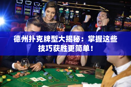 德州撲克牌型大揭秘：掌握這些技巧獲勝更簡單！