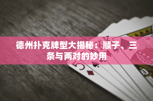 德州撲克牌型大揭秘：順子、三條與兩對(duì)的妙用