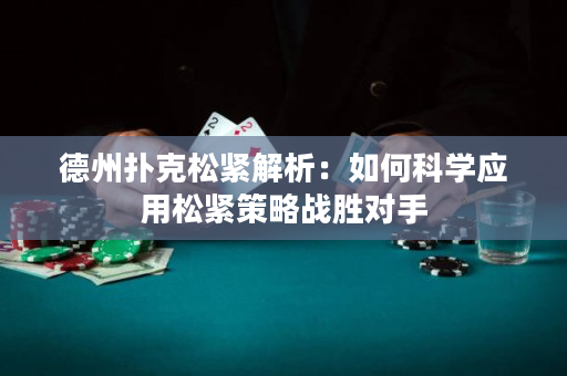 德州撲克松緊解析：如何科學應用松緊策略戰勝對手