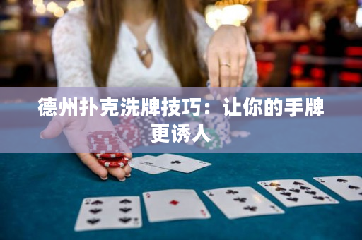 德州撲克洗牌技巧：讓你的手牌更誘人