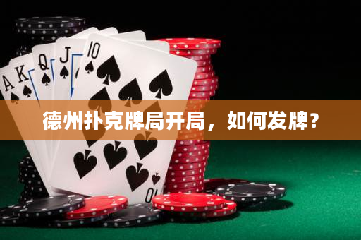 德州撲克牌局開局，如何發牌？