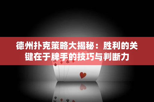 德州撲克策略大揭秘：勝利的關鍵在于牌手的技巧與判斷力