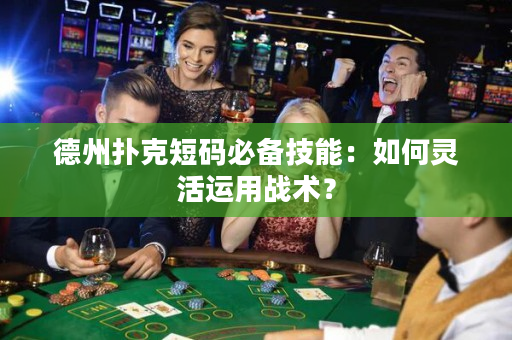 德州撲克短碼必備技能：如何靈活運用戰術？