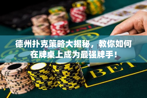 德州撲克策略大揭秘，教你如何在牌桌上成為最強(qiáng)牌手！