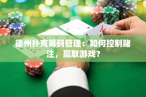 德州撲克籌碼管理：如何控制賭注，贏取游戲？