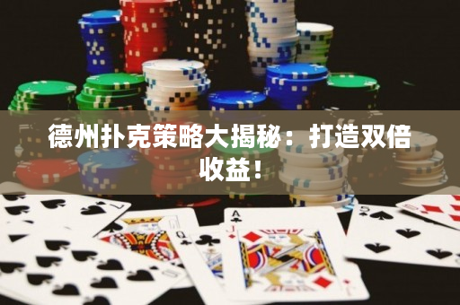 德州撲克策略大揭秘：打造雙倍收益！