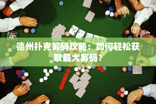 德州撲克籌碼攻略：如何輕松獲取最大籌碼？