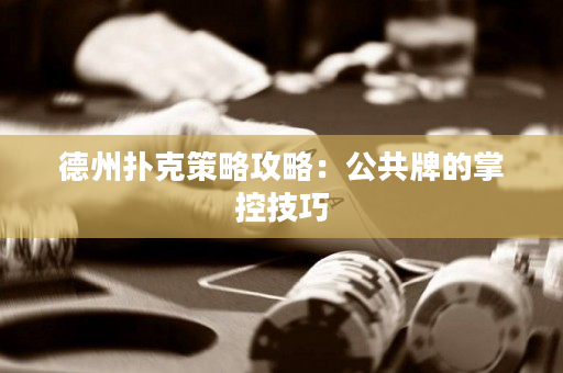 德州撲克策略攻略：公共牌的掌控技巧