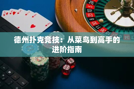 德州撲克競(jìng)技：從菜鳥(niǎo)到高手的進(jìn)階指南
