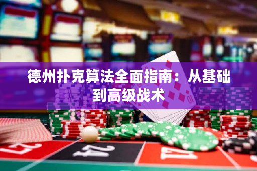 德州撲克算法全面指南：從基礎到高級戰術