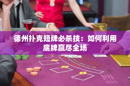 德州撲克短牌必殺技：如何利用底牌贏盡全場